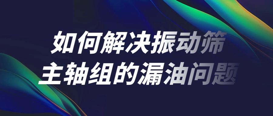 如何解决闪电123联盟体彩网首页主轴组的漏油问题